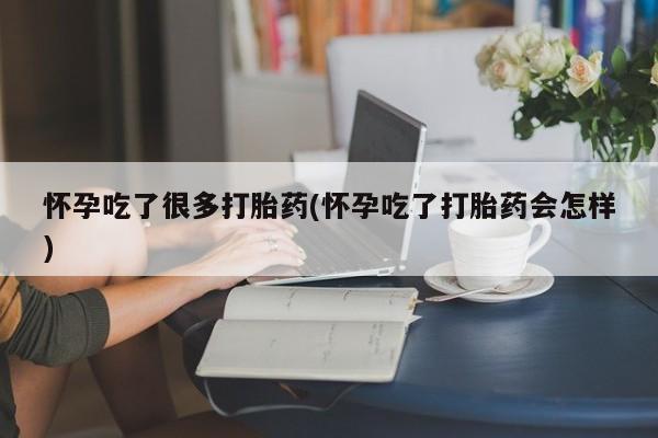 米非米索在线购买微信怀孕吃了很多打胎药(怀孕吃了打胎药会怎样)