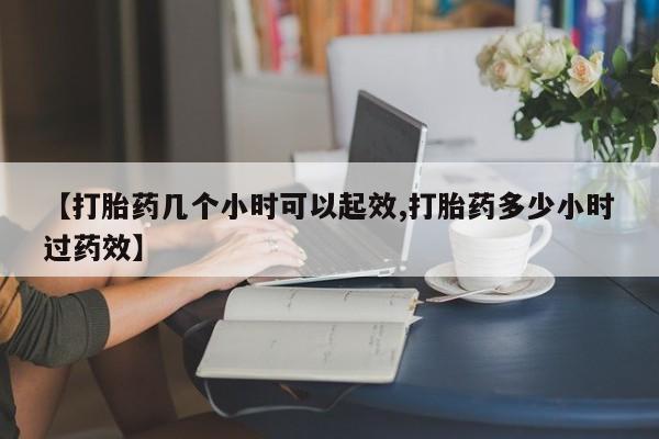 米非米索在线购买微信【打胎药几个小时可以起效,打胎药多少小时过药效】