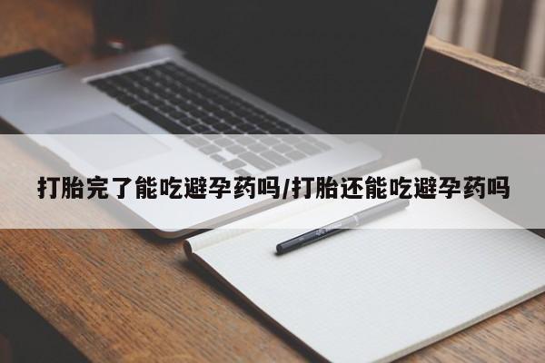 米非米索在线购买微信打胎完了能吃避孕药吗/打胎还能吃避孕药吗
