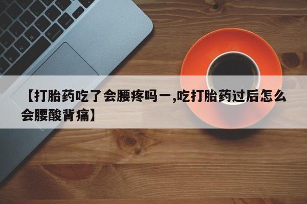 米非米索在线购买微信【打胎药吃了会腰疼吗一,吃打胎药过后怎么会腰酸背痛】