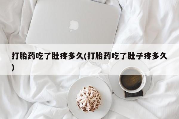 米非米索在线购买微信打胎药吃了肚疼多久(打胎药吃了肚子疼多久)