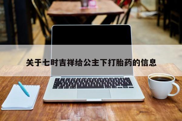 米非米索在线购买微信关于七时吉祥给公主下打胎药的信息