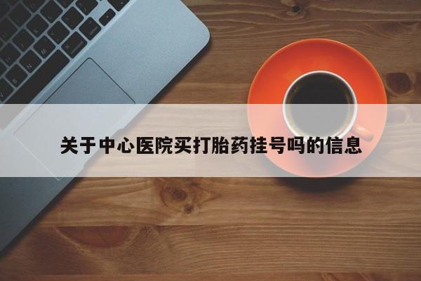 米非米索在线购买微信关于中心医院买打胎药挂号吗的信息