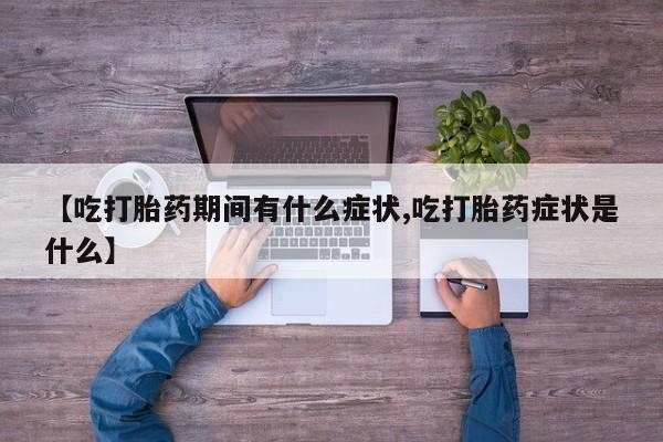 米非米索在线购买微信【吃打胎药期间有什么症状,吃打胎药症状是什么】