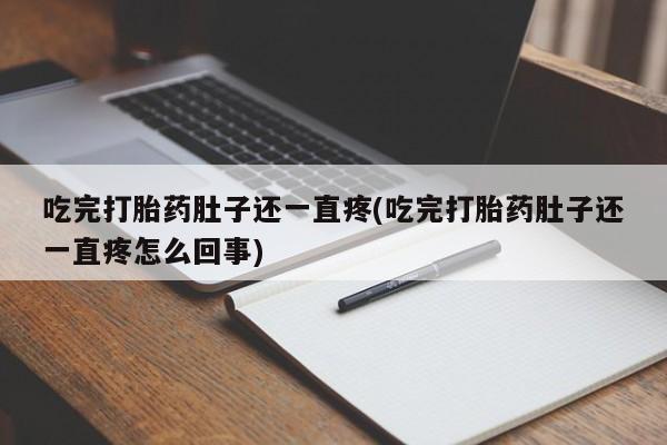 米非米索在线购买微信吃完打胎药肚子还一直疼(吃完打胎药肚子还一直疼怎么回事)