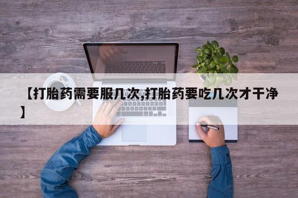 米非米索在线购买微信【打胎药需要服几次,打胎药要吃几次才干净】