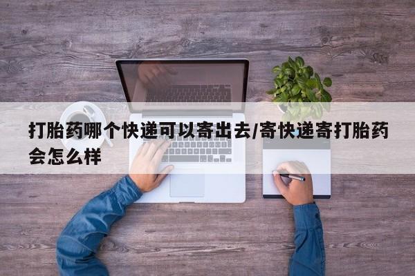 米非米索在线购买微信打胎药哪个快递可以寄出去/寄快递寄打胎药会怎么样