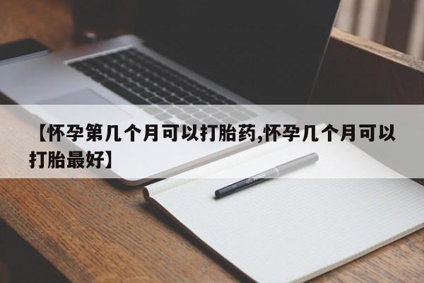米非米索在线购买微信【怀孕第几个月可以打胎药,怀孕几个月可以打胎最好】