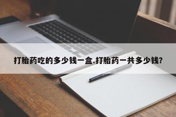 米非米索在线购买微信打胎药吃的多少钱一盒.打胎药一共多少钱？