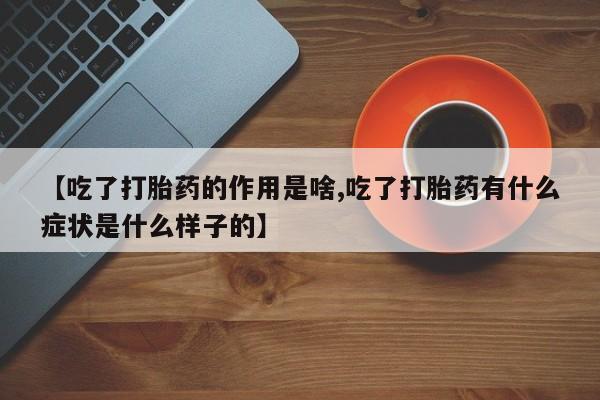 米非米索在线购买微信【吃了打胎药的作用是啥,吃了打胎药有什么症状是什么样子的】