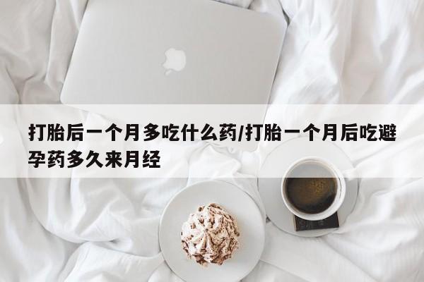 米非米索在线购买微信打胎后一个月多吃什么药/打胎一个月后吃避孕药多久来月经