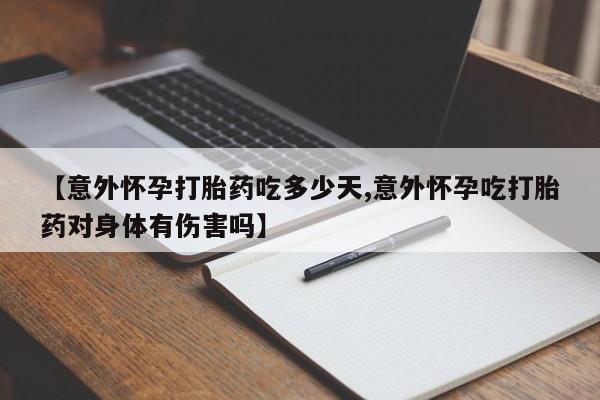 米非米索在线购买微信【意外怀孕打胎药吃多少天,意外怀孕吃打胎药对身体有伤害吗】