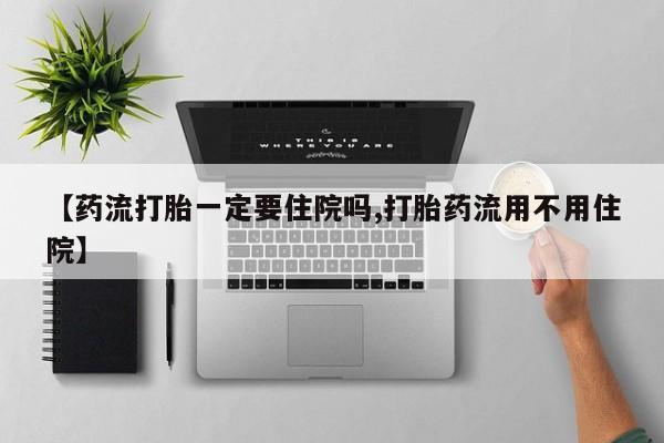 米非米索在线购买微信【药流打胎一定要住院吗,打胎药流用不用住院】