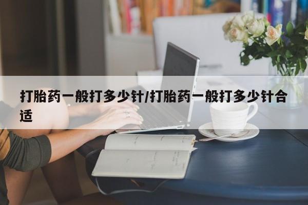 米非米索在线购买微信打胎药一般打多少针/打胎药一般打多少针合适