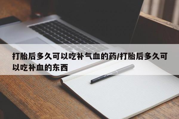 米非米索在线购买微信打胎后多久可以吃补气血的药/打胎后多久可以吃补血的东西
