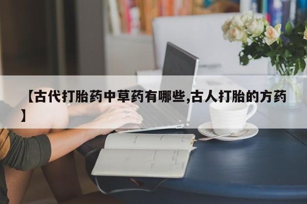 米非米索在线购买微信【古代打胎药中草药有哪些,古人打胎的方药】