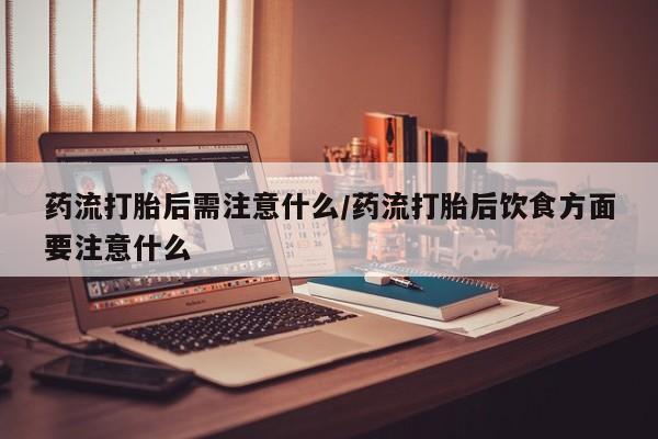 米非米索在线购买微信药流打胎后需注意什么/药流打胎后饮食方面要注意什么