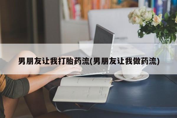 米非米索在线购买微信男朋友让我打胎药流(男朋友让我做药流)