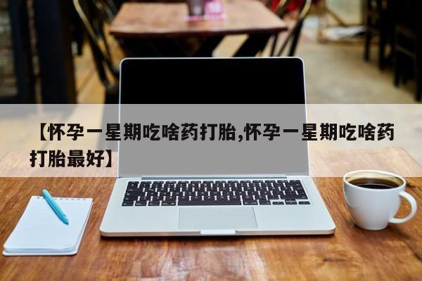 米非米索在线购买微信【怀孕一星期吃啥药打胎,怀孕一星期吃啥药打胎最好】