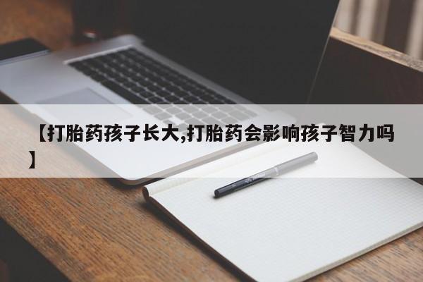 米非米索在线购买微信【打胎药孩子长大,打胎药会影响孩子智力吗】