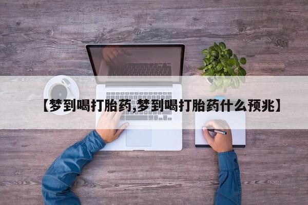 米非米索在线购买微信【梦到喝打胎药,梦到喝打胎药什么预兆】