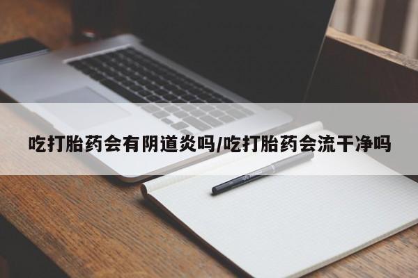 米非米索在线购买微信吃打胎药会有阴道炎吗/吃打胎药会流干净吗