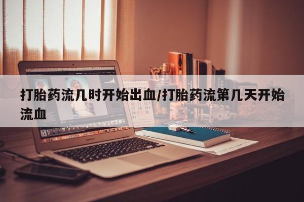 米非米索在线购买微信打胎药流几时开始出血/打胎药流第几天开始流血