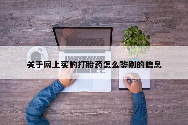米非米索在线购买微信关于网上买的打胎药怎么鉴别的信息