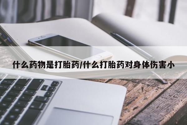 米非米索在线购买微信什么药物是打胎药/什么打胎药对身体伤害小