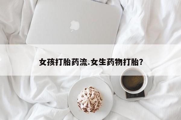 米非米索在线购买微信女孩打胎药流.女生药物打胎？