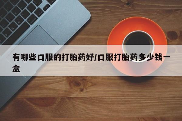 米非米索在线购买微信有哪些口服的打胎药好/口服打胎药多少钱一盒
