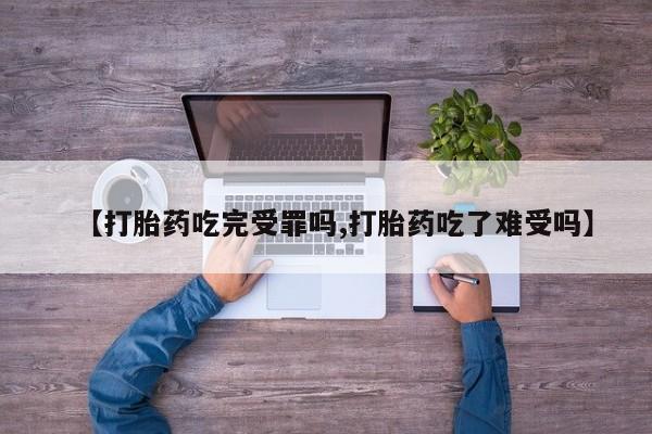 米非米索在线购买微信【打胎药吃完受罪吗,打胎药吃了难受吗】