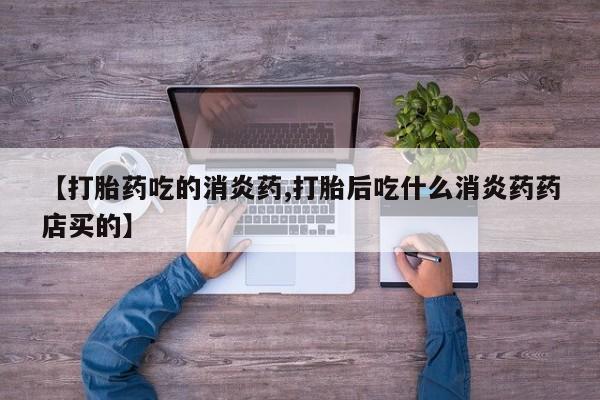 米非米索在线购买微信【打胎药吃的消炎药,打胎后吃什么消炎药药店买的】
