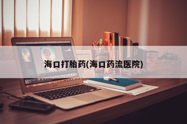 米非米索在线购买微信海口打胎药(海口药流医院)