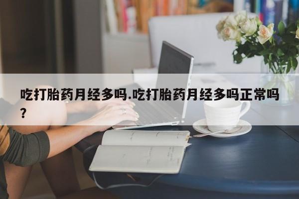 米非米索在线购买微信吃打胎药月经多吗.吃打胎药月经多吗正常吗？
