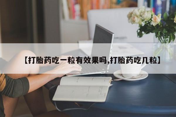 米非米索在线购买微信【打胎药吃一粒有效果吗,打胎药吃几粒】