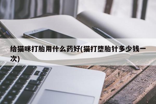 米非米索在线购买微信给猫咪打胎用什么药好(猫打堕胎针多少钱一次)