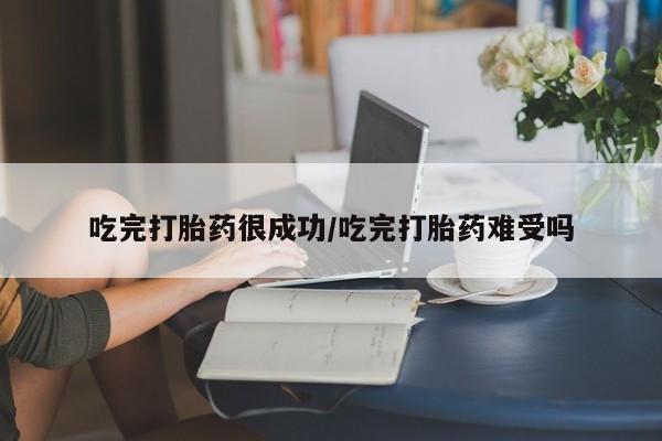 米非米索在线购买微信吃完打胎药很成功/吃完打胎药难受吗