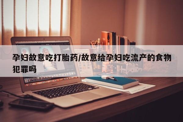 米非米索在线购买微信孕妇故意吃打胎药/故意给孕妇吃流产的食物犯罪吗