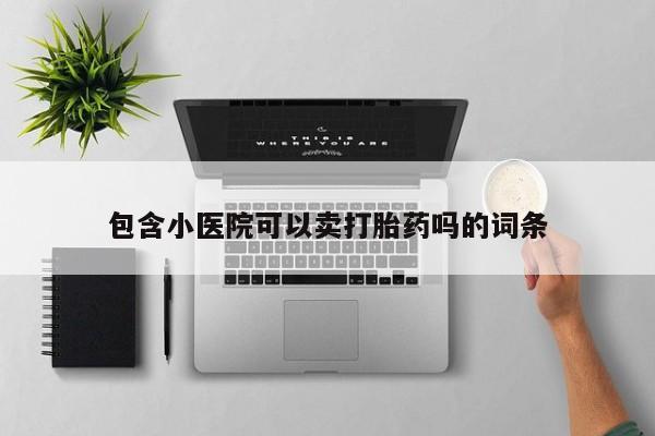 米非米索在线购买微信包含小医院可以卖打胎药吗的词条