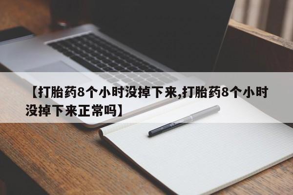 米非米索在线购买微信【打胎药8个小时没掉下来,打胎药8个小时没掉下来正常吗】