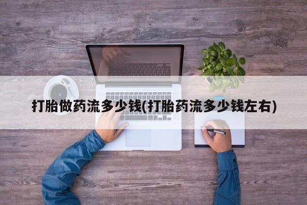 米非米索在线购买微信打胎做药流多少钱(打胎药流多少钱左右)