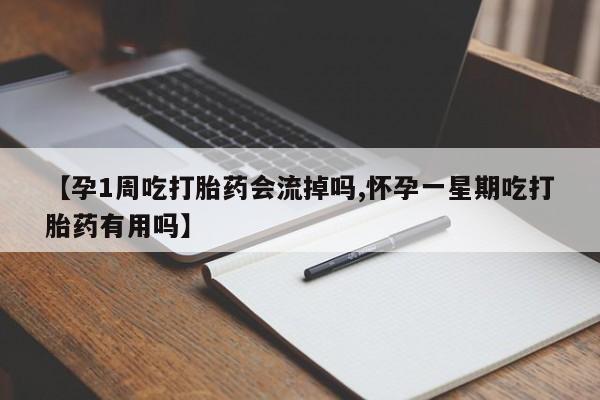 米非米索在线购买微信【孕1周吃打胎药会流掉吗,怀孕一星期吃打胎药有用吗】