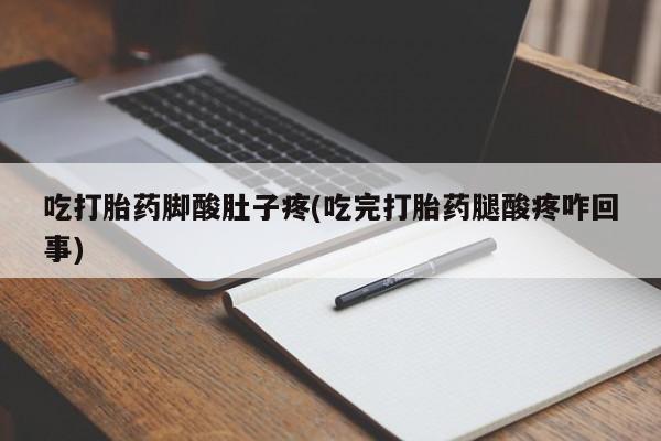 米非米索在线购买微信吃打胎药脚酸肚子疼(吃完打胎药腿酸疼咋回事)