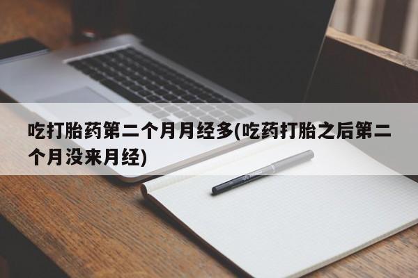 米非米索在线购买微信吃打胎药第二个月月经多(吃药打胎之后第二个月没来月经)