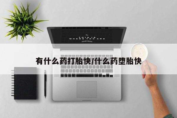 米非米索在线购买微信有什么药打胎快/什么药堕胎快