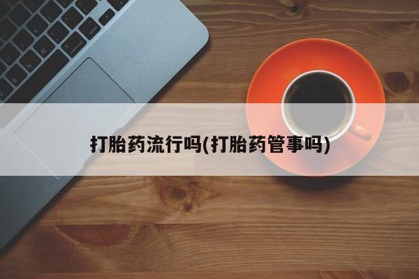 米非米索在线购买微信打胎药流行吗(打胎药管事吗)