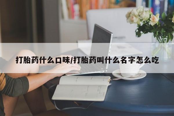 米非米索在线购买微信打胎药什么口味/打胎药叫什么名字怎么吃
