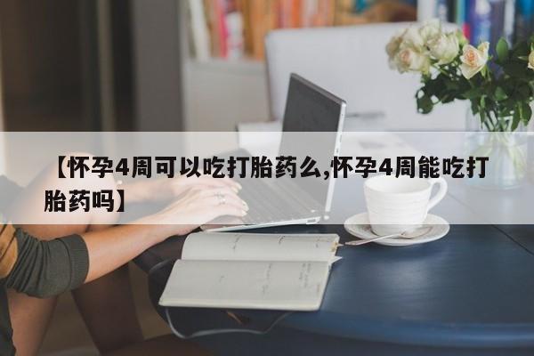 米非米索在线购买微信【怀孕4周可以吃打胎药么,怀孕4周能吃打胎药吗】