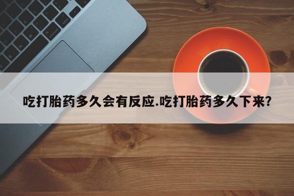 米非米索在线购买微信吃打胎药多久会有反应.吃打胎药多久下来？